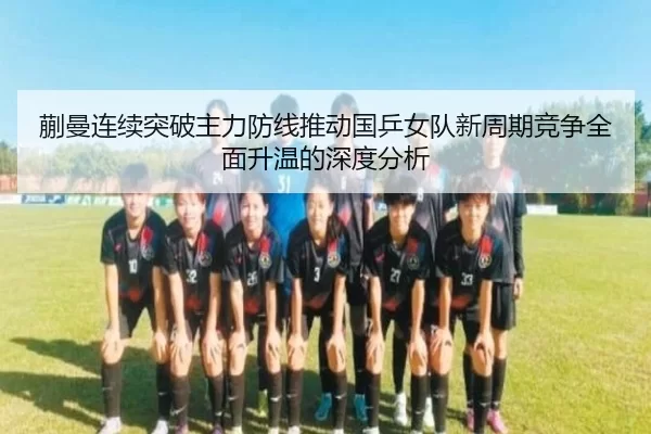 蒯曼连续突破主力防线推动国乒女队新周期竞争全面升温的深度分析 | 333Sports